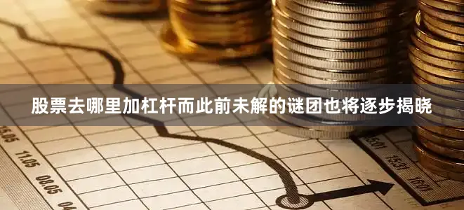 股票去哪里加杠杆而此前未解的谜团也将逐步揭晓
