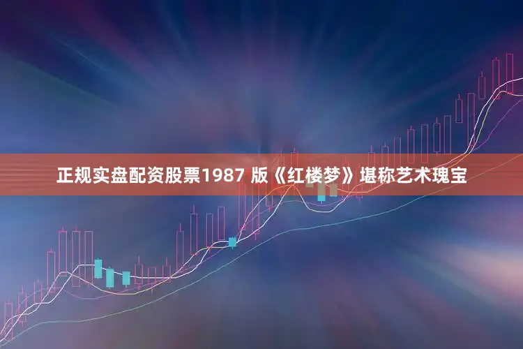 正规实盘配资股票1987 版《红楼梦》堪称艺术瑰宝