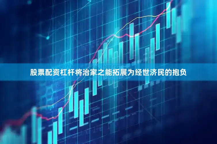 股票配资杠杆将治家之能拓展为经世济民的抱负