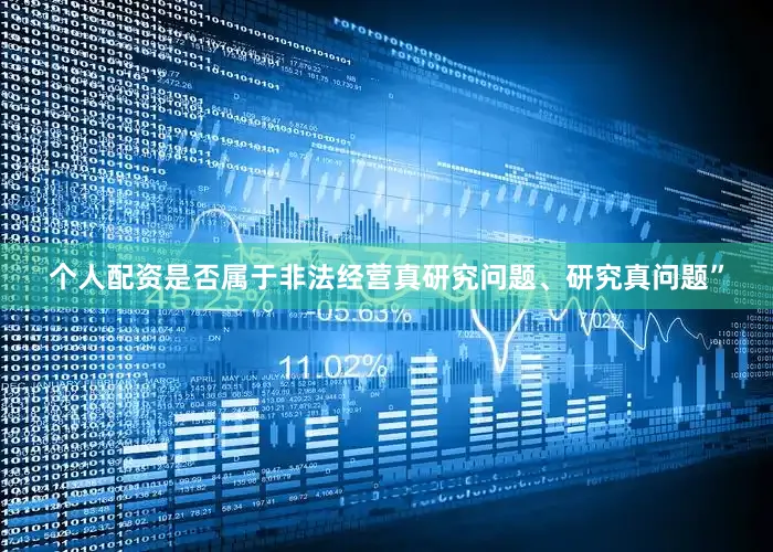 个人配资是否属于非法经营真研究问题、研究真问题”