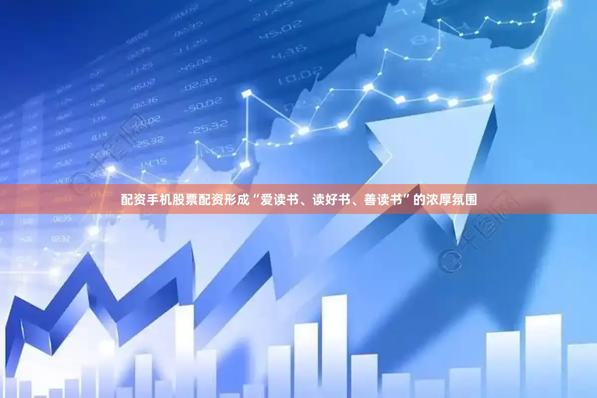 配资手机股票配资形成“爱读书、读好书、善读书”的浓厚氛围