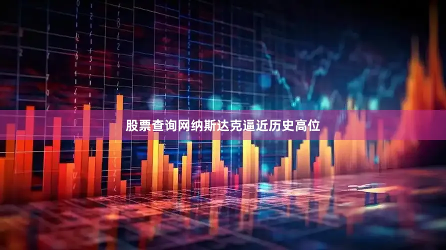 股票查询网纳斯达克逼近历史高位