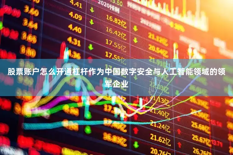 股票账户怎么开通杠杆作为中国数字安全与人工智能领域的领军企业