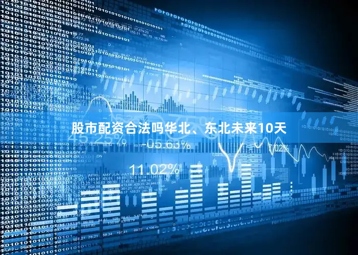 股市配资合法吗华北、东北未来10天