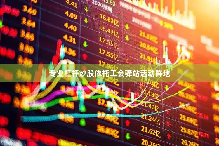 专业杠杆炒股依托工会驿站活动阵地