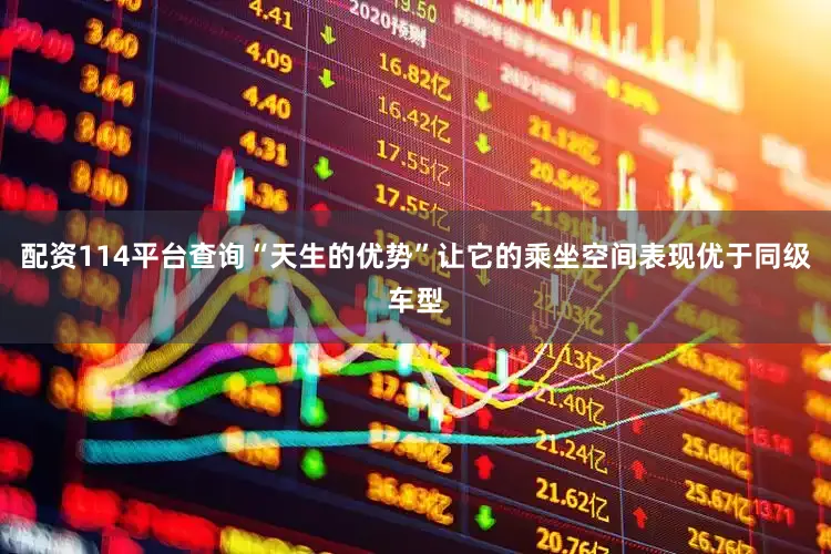 配资114平台查询“天生的优势”让它的乘坐空间表现优于同级车型