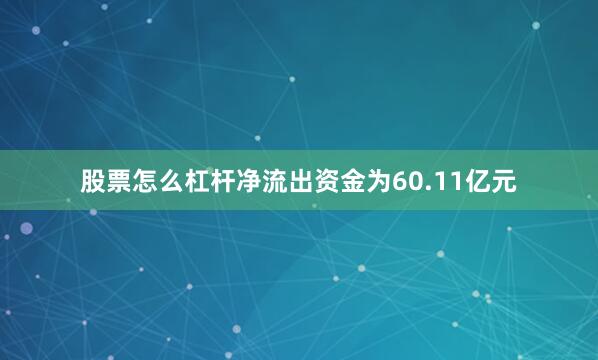 股票怎么杠杆净流出资金为60.11亿元