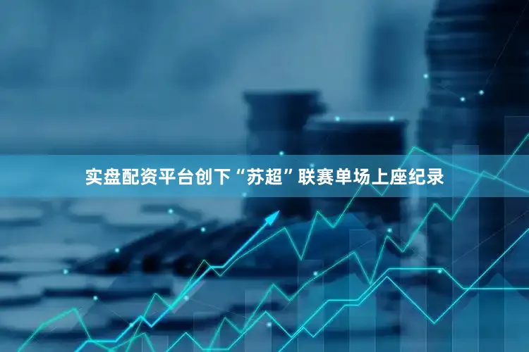 实盘配资平台创下“苏超”联赛单场上座纪录