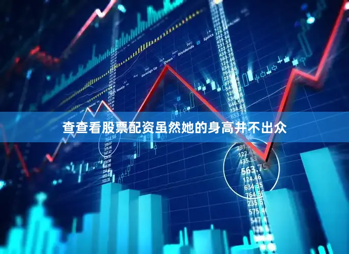 查查看股票配资虽然她的身高并不出众