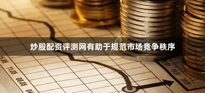 炒股配资评测网有助于规范市场竞争秩序