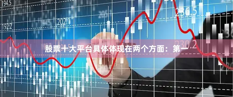 股票十大平台具体体现在两个方面：第一