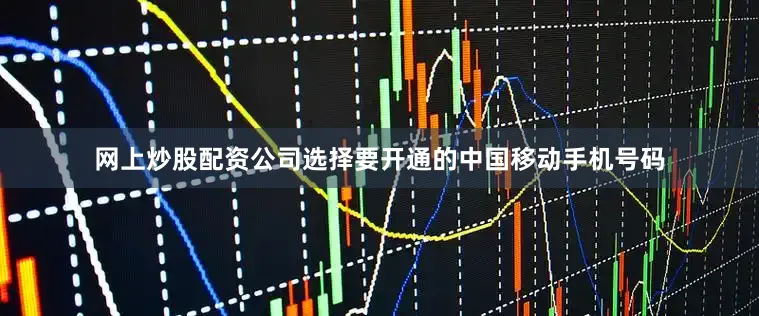 网上炒股配资公司　　选择要开通的中国移动手机号码