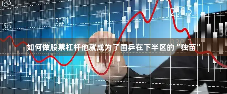 如何做股票杠杆他就成为了国乒在下半区的“独苗”