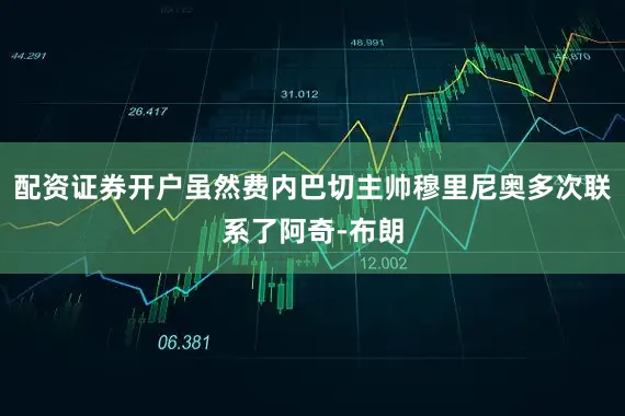 配资证券开户虽然费内巴切主帅穆里尼奥多次联系了阿奇-布朗