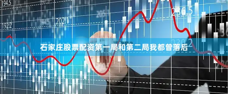 石家庄股票配资第一局和第二局我都曾落后