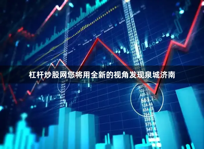 杠杆炒股网您将用全新的视角发现泉城济南