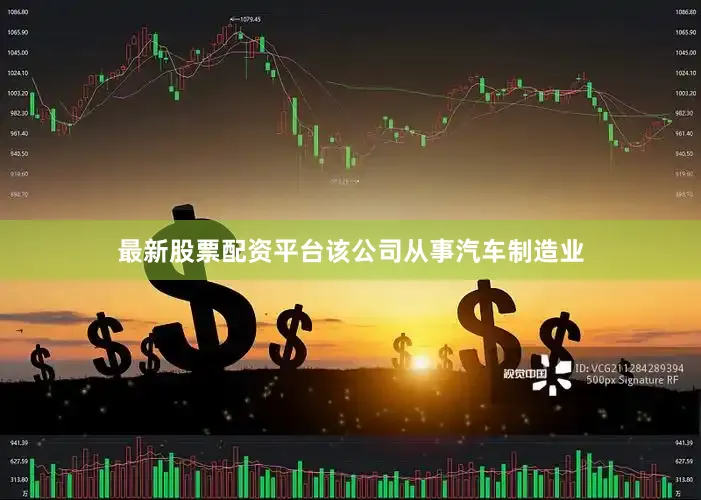 最新股票配资平台该公司从事汽车制造业