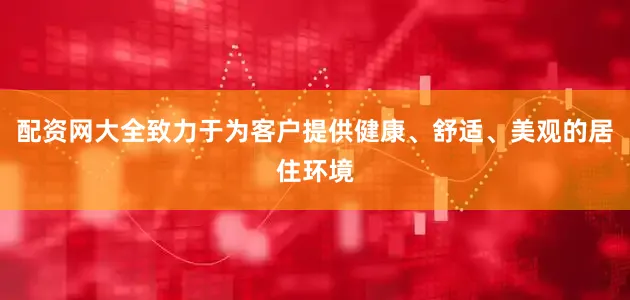 配资网大全致力于为客户提供健康、舒适、美观的居住环境
