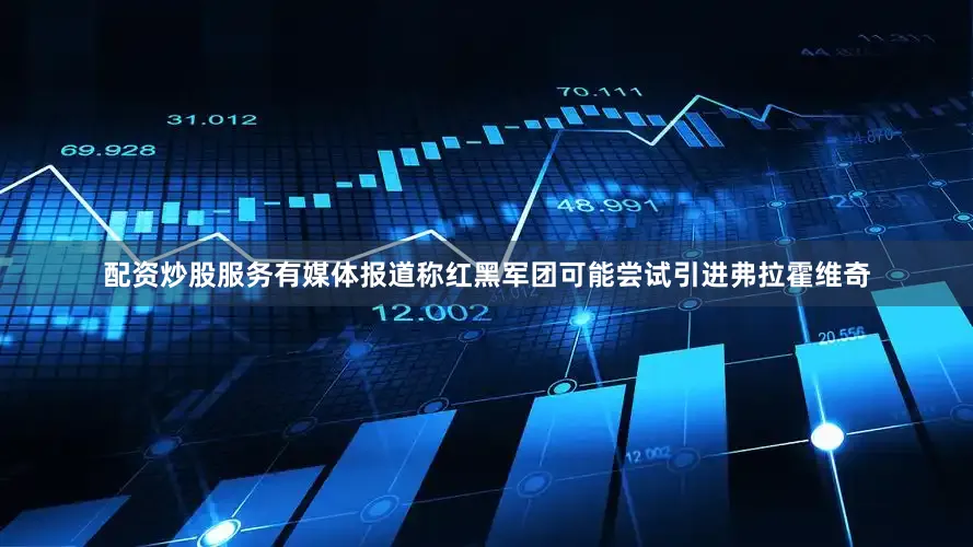 配资炒股服务有媒体报道称红黑军团可能尝试引进弗拉霍维奇