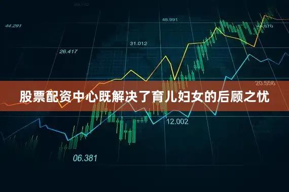 股票配资中心既解决了育儿妇女的后顾之忧