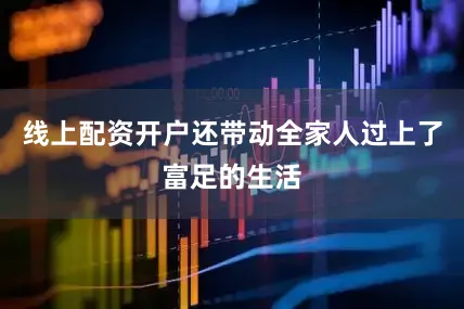 线上配资开户还带动全家人过上了富足的生活