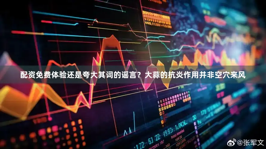 配资免费体验还是夸大其词的谣言？大蒜的抗炎作用并非空穴来风