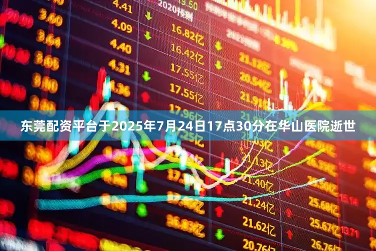 东莞配资平台于2025年7月24日17点30分在华山医院逝世
