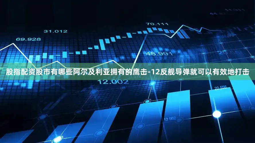 股指配资股市有哪些阿尔及利亚拥有的鹰击-12反舰导弹就可以有效地打击
