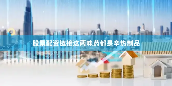 股票配资链接这两味药都是辛热制品