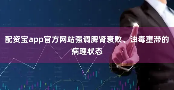 配资宝app官方网站强调脾肾衰败、浊毒壅滞的病理状态