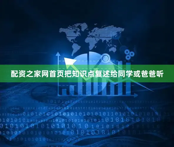 配资之家网首页把知识点复述给同学或爸爸听