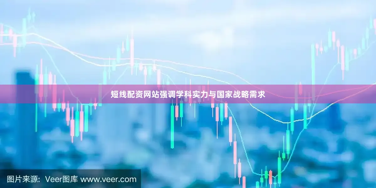 短线配资网站强调学科实力与国家战略需求