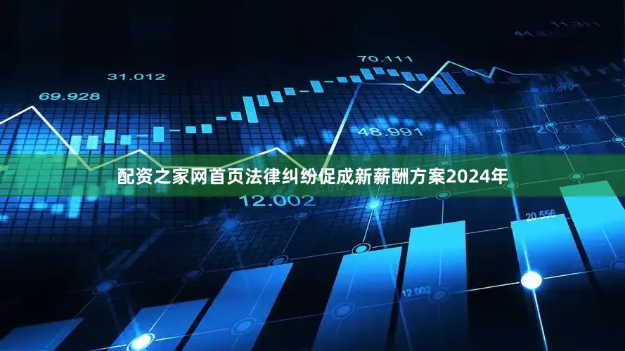 配资之家网首页　　法律纠纷促成新薪酬方案　　2024年