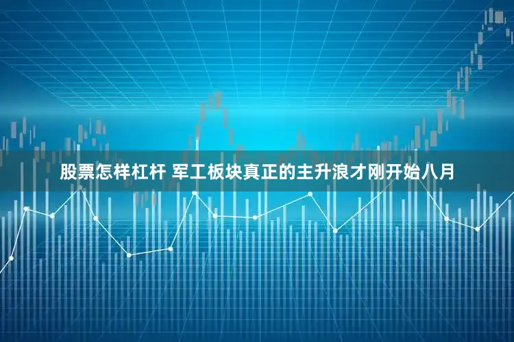股票怎样杠杆 军工板块真正的主升浪才刚开始八月