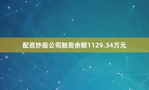 配资炒股公司融资余额1129.34万元