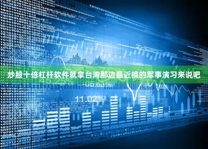 炒股十倍杠杆软件就拿台湾那边最近搞的军事演习来说吧