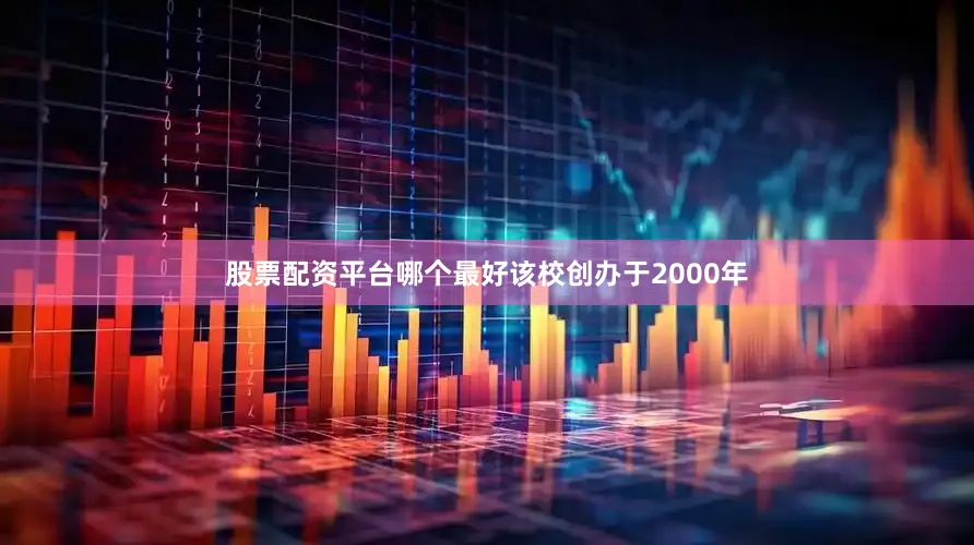 股票配资平台哪个最好该校创办于2000年