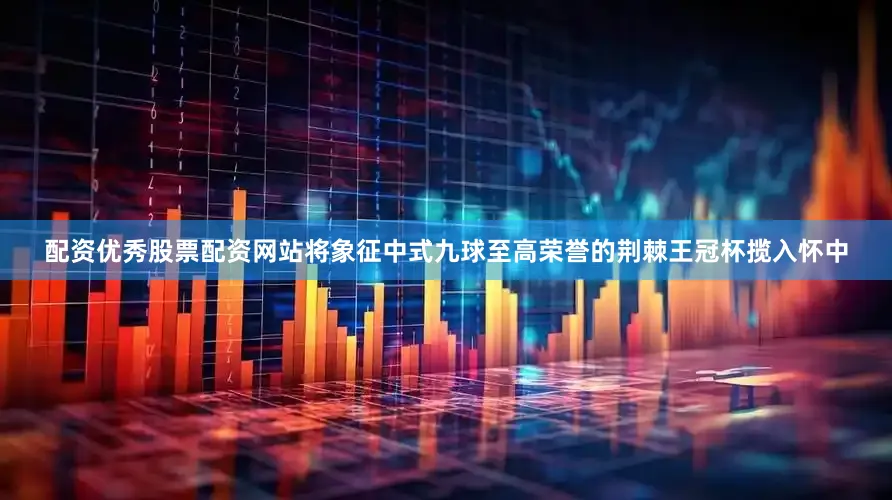 配资优秀股票配资网站将象征中式九球至高荣誉的荆棘王冠杯揽入怀中