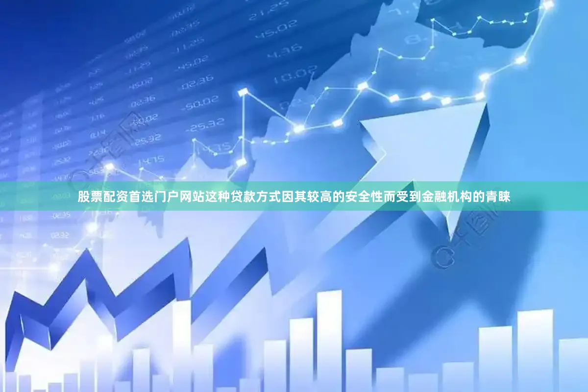 股票配资首选门户网站这种贷款方式因其较高的安全性而受到金融机构的青睐