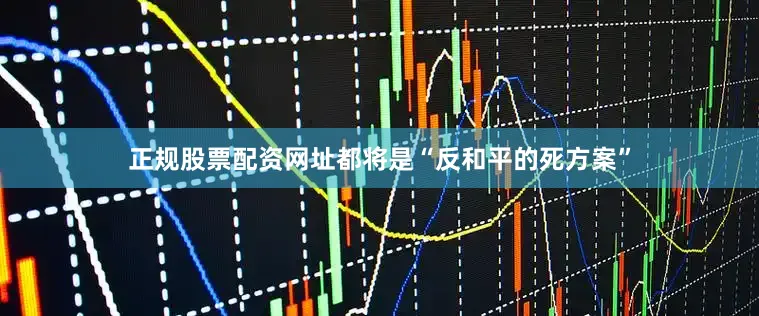 正规股票配资网址都将是“反和平的死方案”