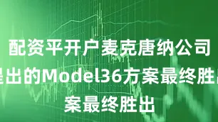 配资平开户麦克唐纳公司提出的Model36方案最终胜出