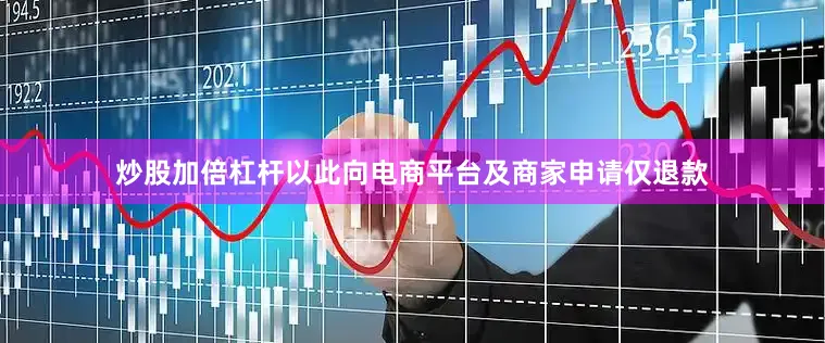 炒股加倍杠杆以此向电商平台及商家申请仅退款