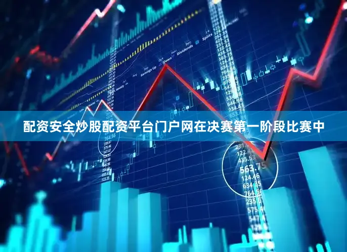 配资安全炒股配资平台门户网在决赛第一阶段比赛中