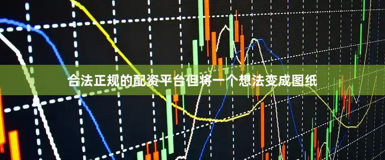 合法正规的配资平台但将一个想法变成图纸