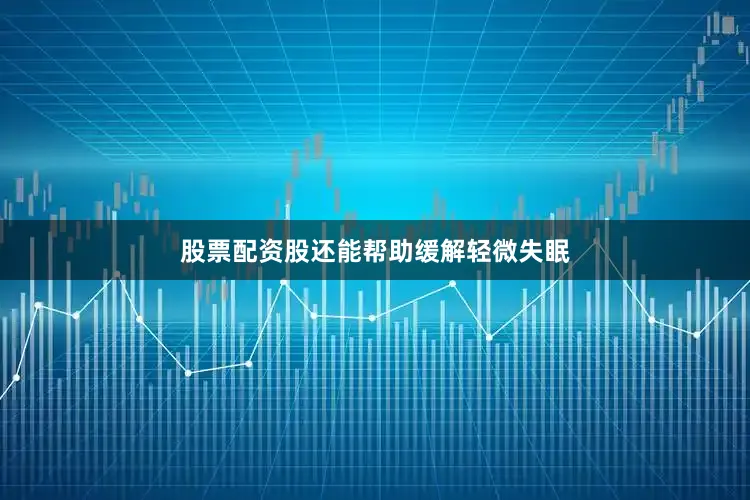 股票配资股还能帮助缓解轻微失眠