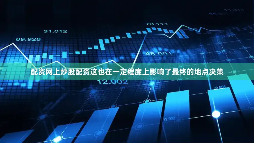 配资网上炒股配资这也在一定程度上影响了最终的地点决策
