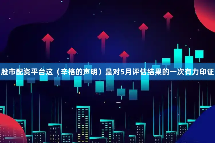 股市配资平台这(辛格的声明)是对5月评估结果的一次有力印证
