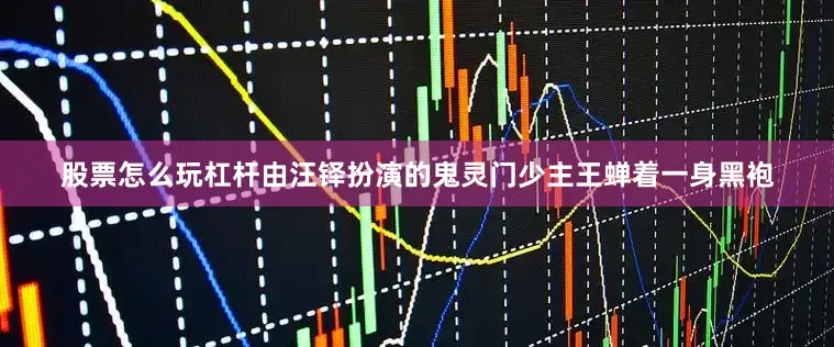 股票怎么玩杠杆由汪铎扮演的鬼灵门少主王蝉着一身黑袍