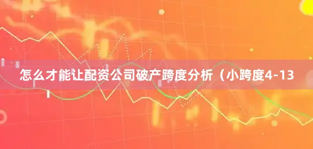怎么才能让配资公司破产　　跨度分析（小跨度4-13