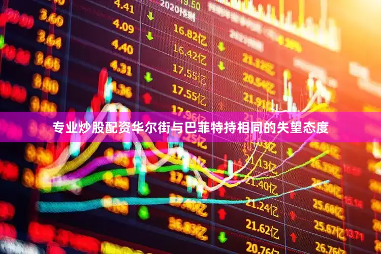 专业炒股配资　　华尔街与巴菲特持相同的失望态度